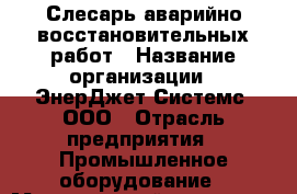 Слесарь аварийно-восстановительных работ › Название организации ­ ЭнерДжет Системс, ООО › Отрасль предприятия ­ Промышленное оборудование › Минимальный оклад ­ 1 - Все города Работа » Вакансии   . Мордовия респ.